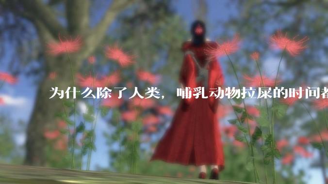 为什么除了人类，哺乳动物拉屎的时间都是12秒？