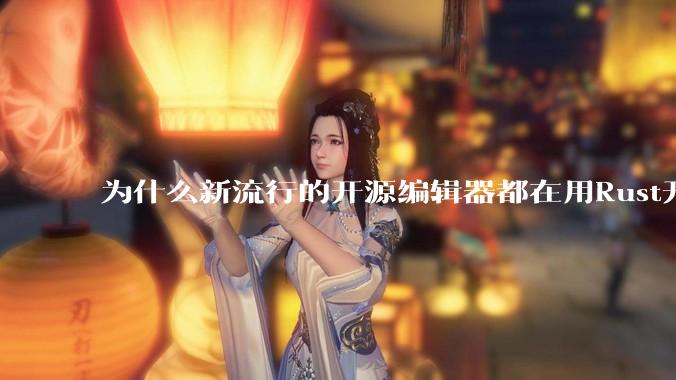 为什么新流行的开源编辑器都在用Rust开发？