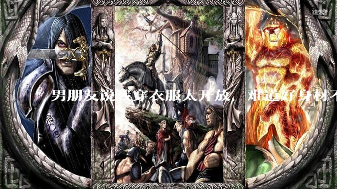 男朋友说我穿衣服太开放，难道好身材不应该显示出来吗？