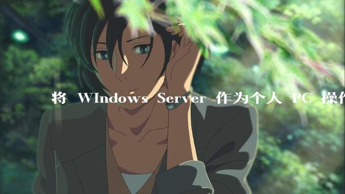 将 Windows Server 作为个人 PC 操作系统来用是怎样的体验？