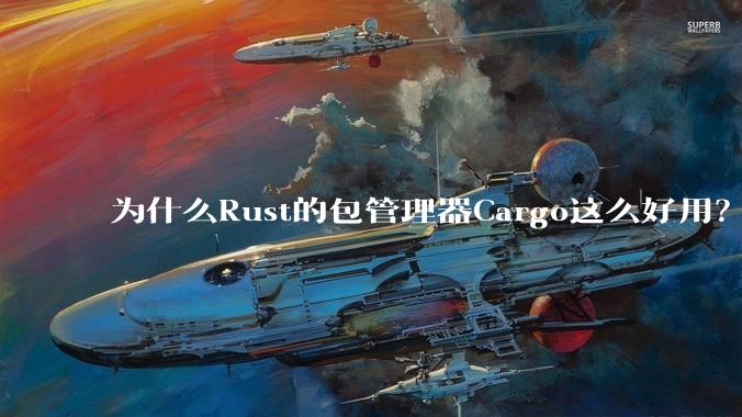 为什么Rust的包管理器Cargo这么好用？