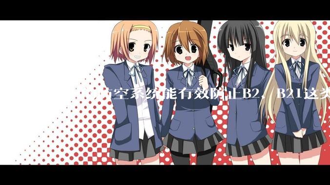 中国的防空系统能有效防止B2、B21这类飞翼隐身战略轰炸机入侵吗？