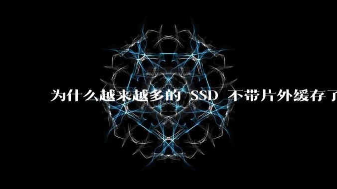 为什么越来越多的 SSD 不带片外缓存了？